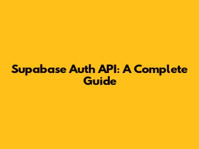 Supabase Auth API: A Complete Guide
