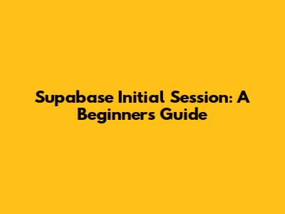 Supabase Initial Session: A Beginner's Guide