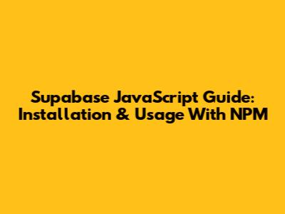 Supabase JavaScript Guide: Installation & Usage With NPM