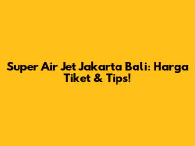 Super Air Jet Jakarta Bali: Harga Tiket & Tips!