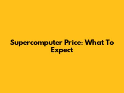 Supercomputer Price: What To Expect