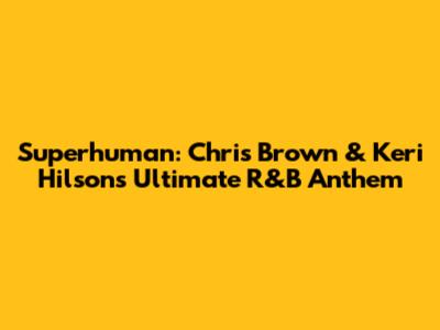 Superhuman: Chris Brown & Keri Hilson's Ultimate R&B Anthem
