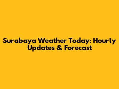 Surabaya Weather Today: Hourly Updates & Forecast