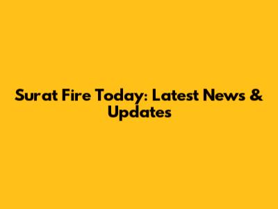 Surat Fire Today: Latest News & Updates