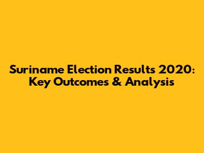 Suriname Election Results 2020: Key Outcomes & Analysis