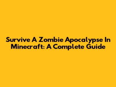 Survive A Zombie Apocalypse In Minecraft: A Complete Guide