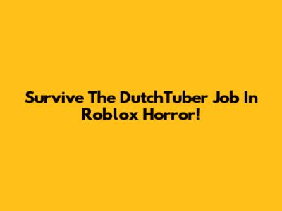 Survive The DutchTuber Job In Roblox Horror!