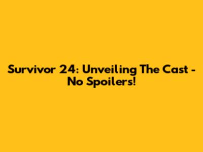 Survivor 24: Unveiling The Cast - No Spoilers!
