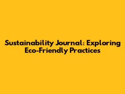 Sustainability Journal: Exploring Eco-Friendly Practices
