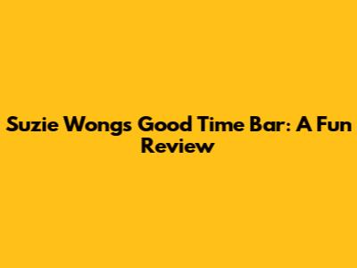 Suzie Wongs Good Time Bar: A Fun Review