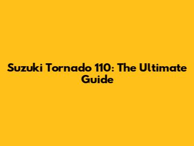 Suzuki Tornado 110: The Ultimate Guide