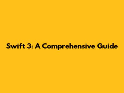 Swift 3: A Comprehensive Guide