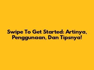 Swipe To Get Started: Artinya, Penggunaan, Dan Tipsnya!