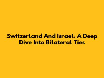 Switzerland And Israel: A Deep Dive Into Bilateral Ties