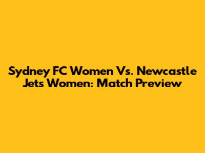 Sydney FC Women Vs. Newcastle Jets Women: Match Preview