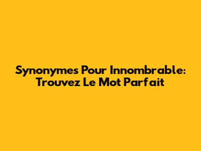 Synonymes Pour 'Innombrable': Trouvez Le Mot Parfait