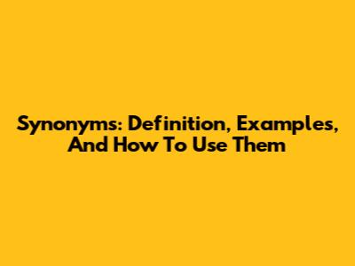 Synonyms: Definition, Examples, And How To Use Them