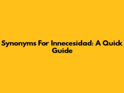 Synonyms For 'Innecesidad': A Quick Guide