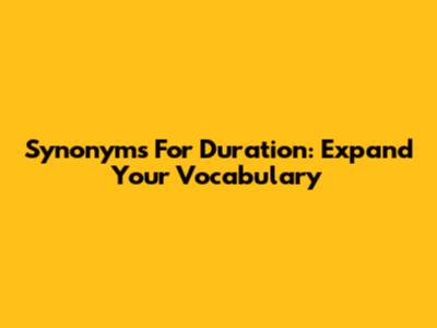Synonyms For Duration: Expand Your Vocabulary