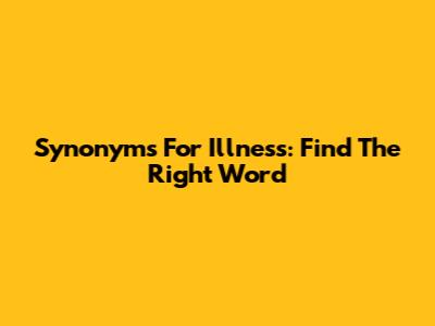 Synonyms For Illness: Find The Right Word