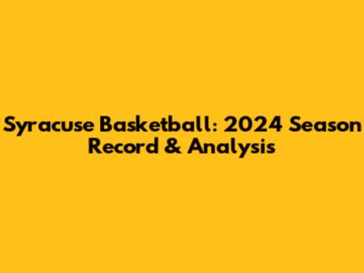 Syracuse Basketball: 2024 Season Record & Analysis