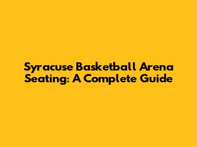 Syracuse Basketball Arena Seating: A Complete Guide