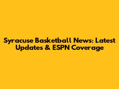Syracuse Basketball News: Latest Updates & ESPN Coverage