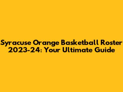 Syracuse Orange Basketball Roster 2023-24: Your Ultimate Guide