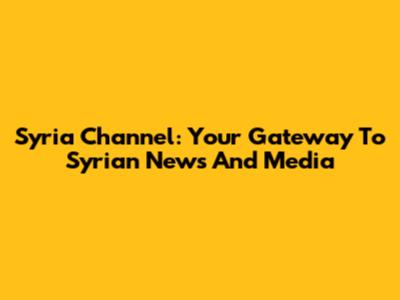 Syria Channel: Your Gateway To Syrian News And Media