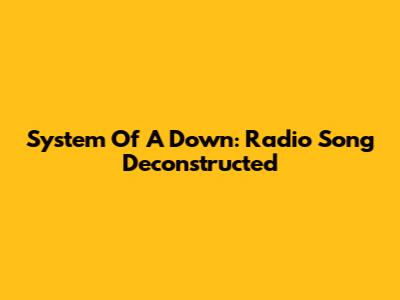 System Of A Down: Radio Song Deconstructed