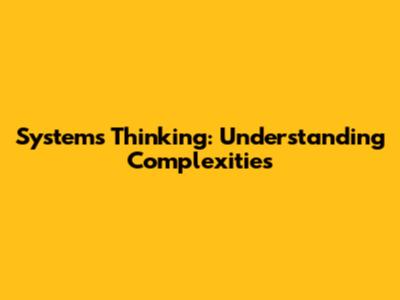 Systems Thinking: Understanding Complexities