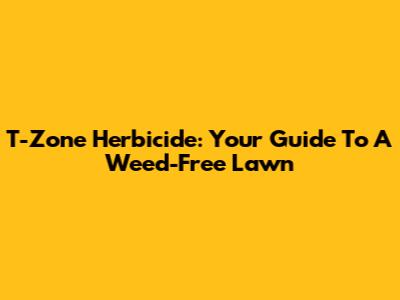 T-Zone Herbicide: Your Guide To A Weed-Free Lawn