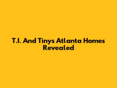 T.I. And Tiny's Atlanta Homes Revealed