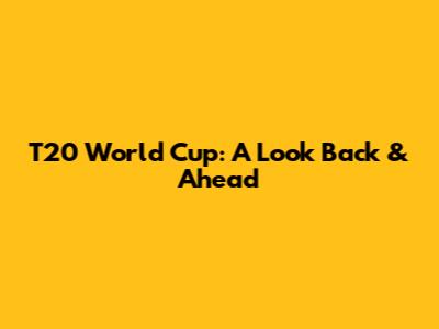 T20 World Cup: A Look Back & Ahead