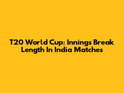 T20 World Cup: Innings Break Length In India Matches
