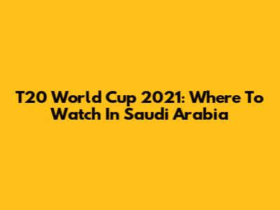 T20 World Cup 2021: Where To Watch In Saudi Arabia