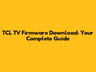 TCL TV Firmware Download: Your Complete Guide