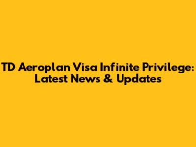 TD Aeroplan Visa Infinite Privilege: Latest News & Updates