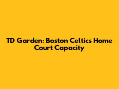 TD Garden: Boston Celtics Home Court Capacity