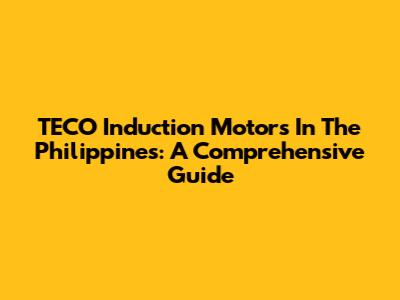 TECO Induction Motors In The Philippines: A Comprehensive Guide