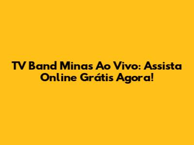 TV Band Minas Ao Vivo: Assista Online Grátis Agora!