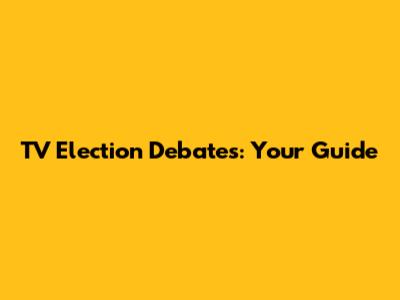 TV Election Debates: Your Guide