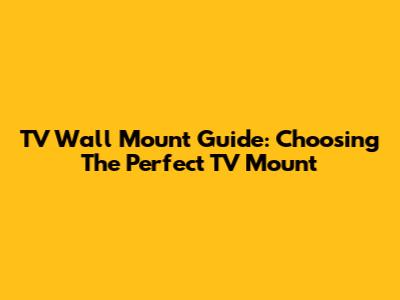 TV Wall Mount Guide: Choosing The Perfect TV Mount
