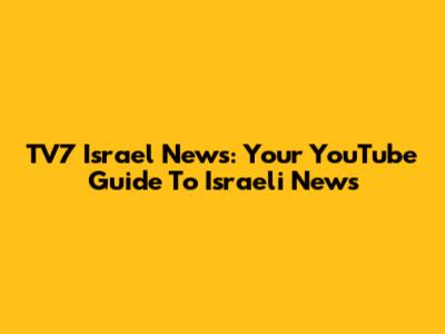 TV7 Israel News: Your YouTube Guide To Israeli News