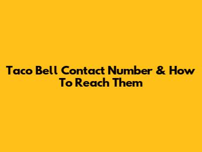 Taco Bell Contact Number & How To Reach Them