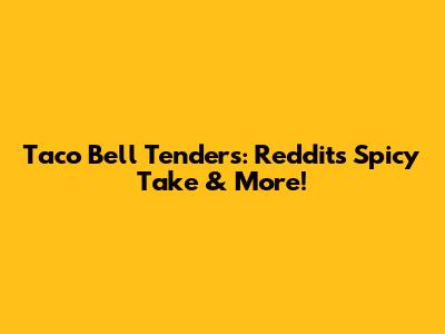 Taco Bell Tenders: Reddit's Spicy Take & More!