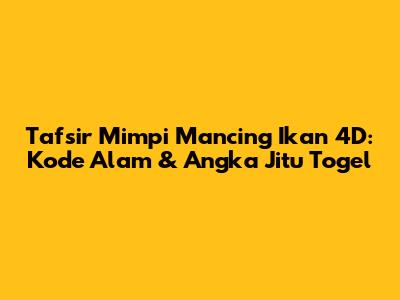 Tafsir Mimpi Mancing Ikan 4D: Kode Alam & Angka Jitu Togel