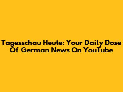 Tagesschau Heute: Your Daily Dose Of German News On YouTube