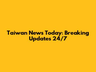 Taiwan News Today: Breaking Updates 24/7