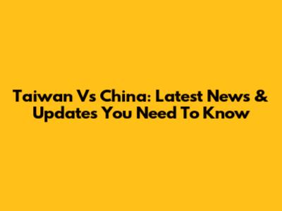 Taiwan Vs China: Latest News & Updates You Need To Know